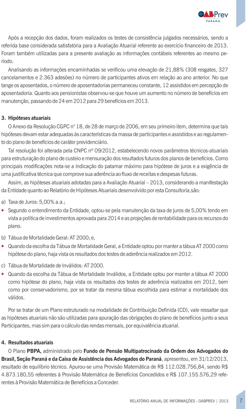 363 desões) no número de prticipntes tivos em relção o no nterior. No que tnge os posentdos, o número de posentdoris permneceu constnte, 12 ssistidos em percepção de posentdori.