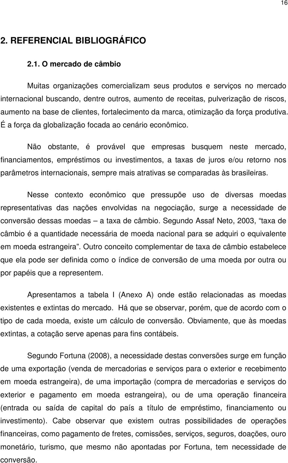 Não obstante, é provável que empresas busquem neste mercado, financiamentos, empréstimos ou investimentos, a taxas de juros e/ou retorno nos parâmetros internacionais, sempre mais atrativas se