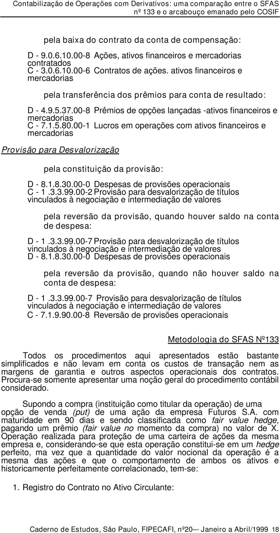 00-1 Lucros em operações com ativos financeiros e Provisão para Desvalorização pela constituição da provisão: D - 8.1.8.30.00-0 Despesas de provisões operacionais C - 1.3.3.99.