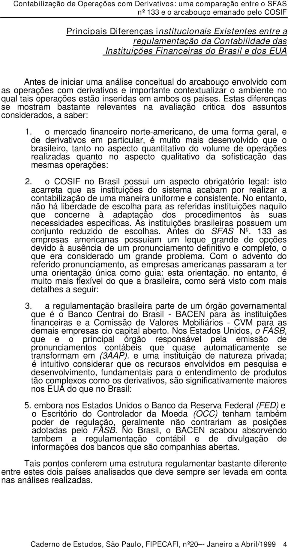 Estas diferenças se mostram bastante relevantes na avaliação critica dos assuntos considerados, a saber: 1.