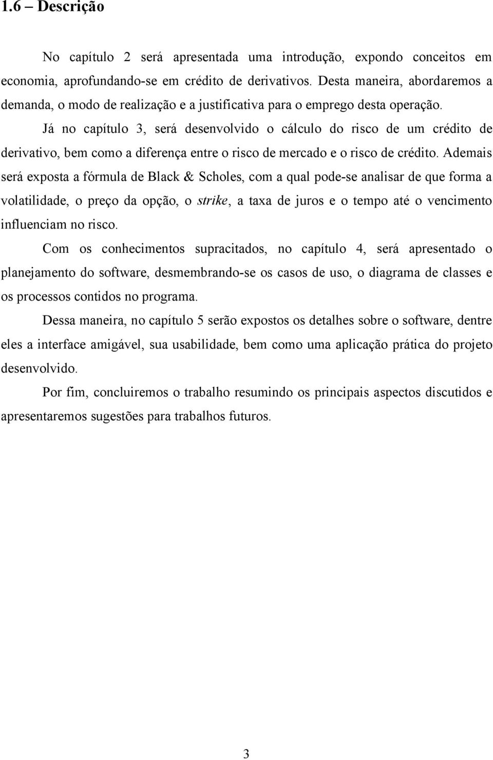 Já no capítulo 3, será desenvolvido o cálculo do risco de um crédito de derivativo, bem como a diferença entre o risco de mercado e o risco de crédito.