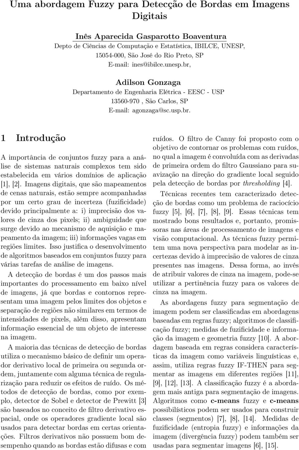 Imagens digitais, que são mapeamentos de cenas naturais, estão sempre acompanhadas por um certo grau de incerteza (fuzificidade) devido principalmente a: i) imprecisão dos valores de cinza dos