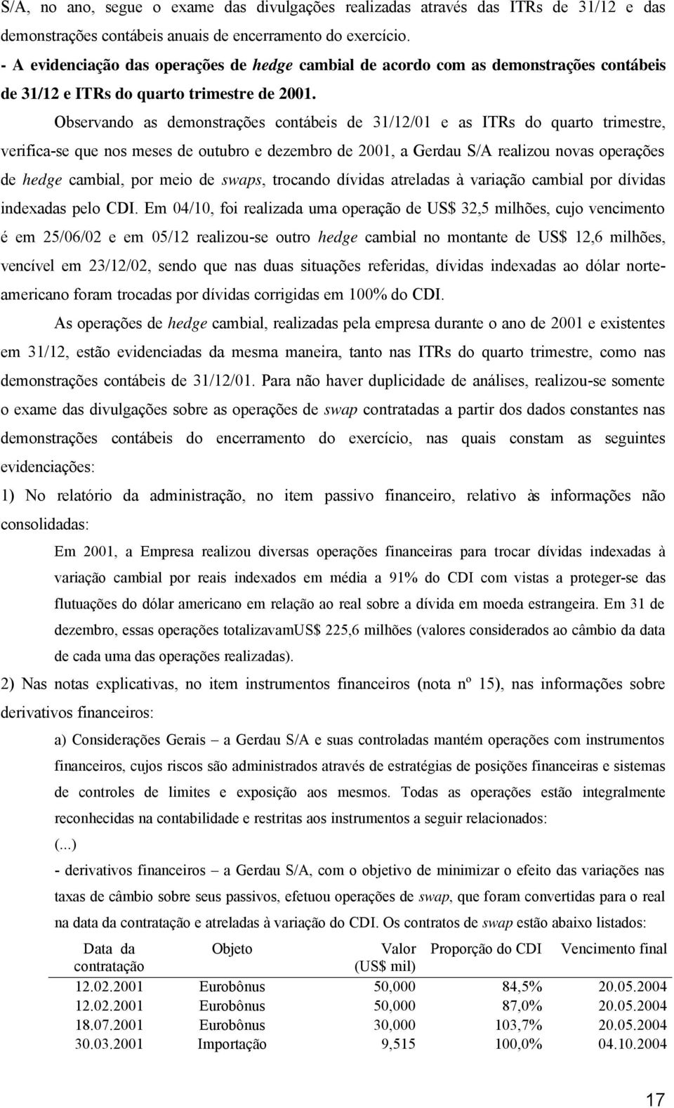 Observando as demonstrações contábeis de 31/12/01 e as ITRs do quarto trimestre, verifica-se que nos meses de outubro e dezembro de 2001, a Gerdau S/A realizou novas operações de hedge cambial, por