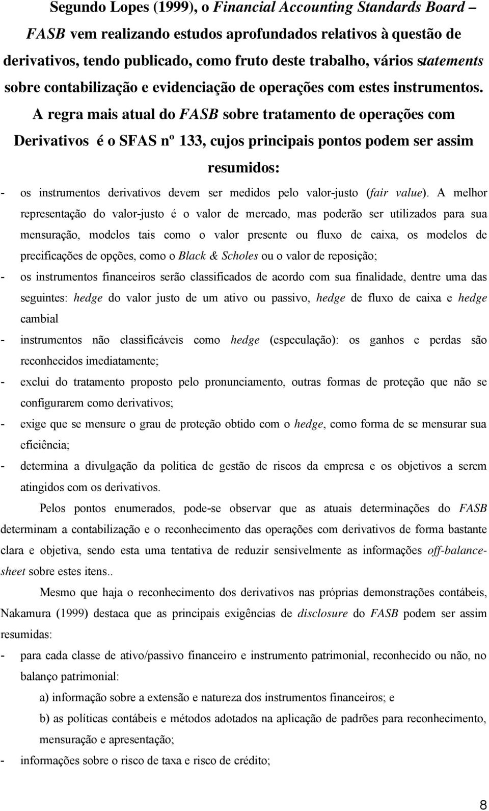 A regra mais atual do FASB sobre tratamento de operações com Derivativos é o SFAS nº 133, cujos principais pontos podem ser assim resumidos: - os instrumentos derivativos devem ser medidos pelo