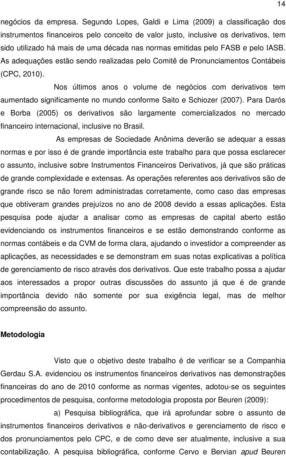 pelo FASB e pelo IASB. As adequações estão sendo realizadas pelo Comitê de Pronunciamentos Contábeis (CPC, 2010).