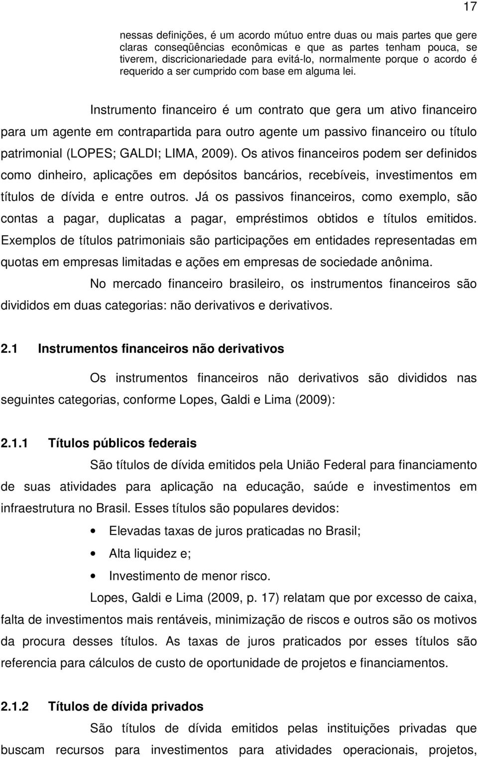 Instrumento financeiro é um contrato que gera um ativo financeiro para um agente em contrapartida para outro agente um passivo financeiro ou título patrimonial (LOPES; GALDI; LIMA, 2009).