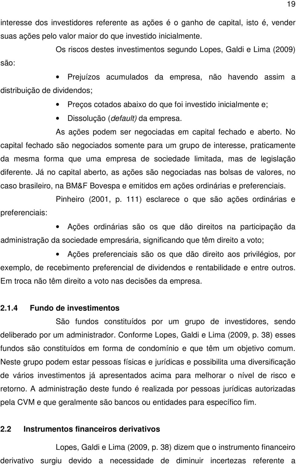 inicialmente e; Dissolução (default) da empresa. As ações podem ser negociadas em capital fechado e aberto.