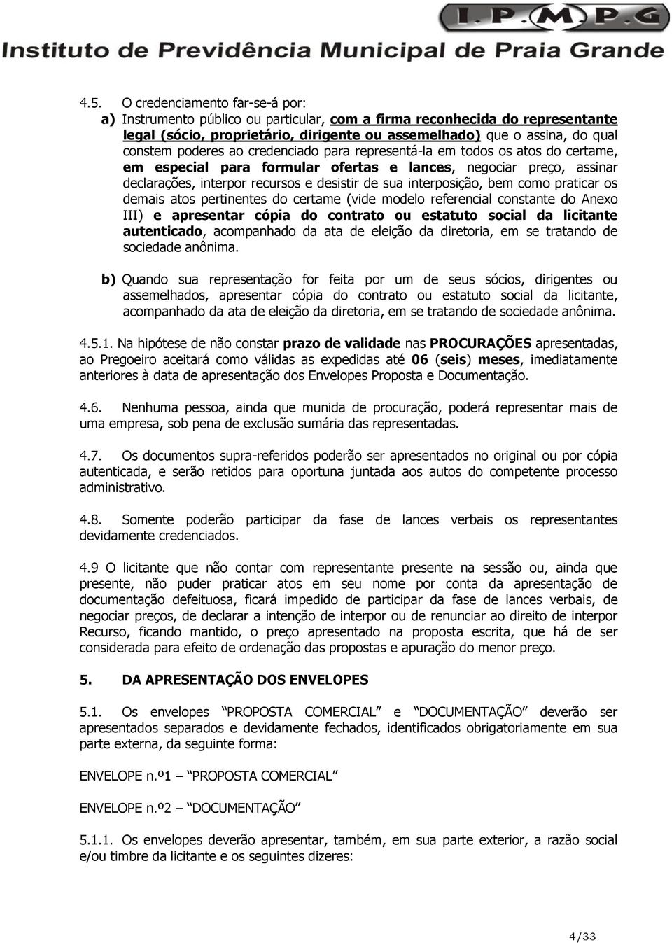 interposição, bem como praticar os demais atos pertinentes do certame (vide modelo referencial constante do Anexo III) e apresentar cópia do contrato ou estatuto social da licitante autenticado,