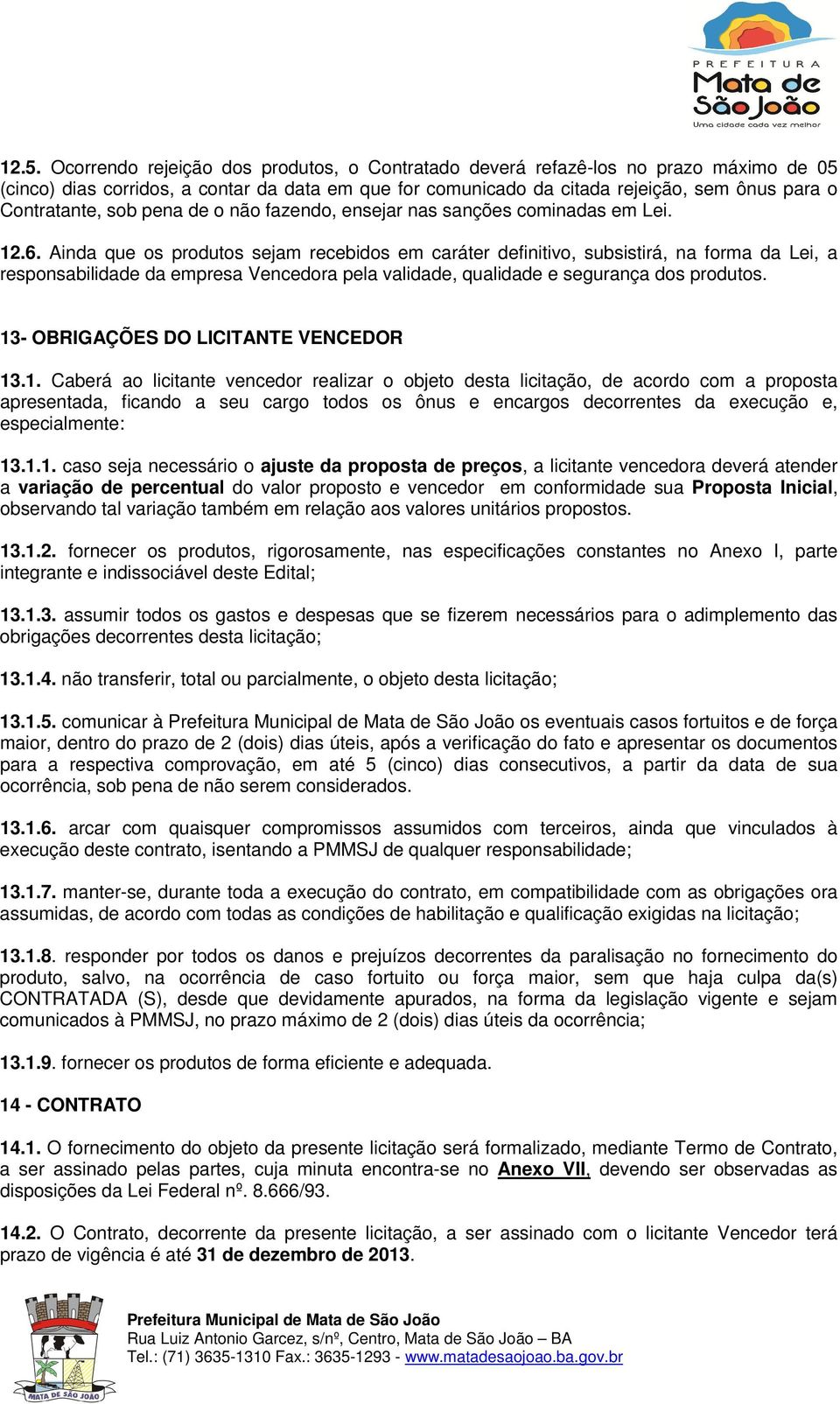 Ainda que os produtos sejam recebidos em caráter definitivo, subsistirá, na forma da Lei, a responsabilidade da empresa Vencedora pela validade, qualidade e segurança dos produtos.