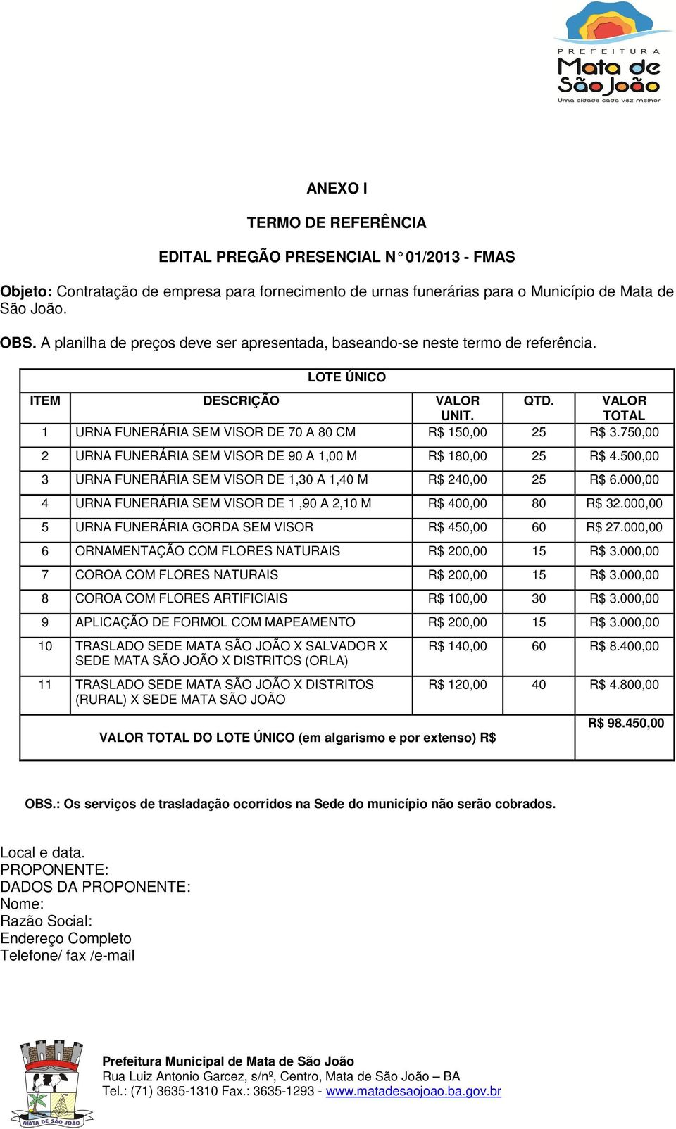 750,00 2 URNA FUNERÁRIA SEM VISOR DE 90 A 1,00 M R$ 180,00 25 R$ 4.500,00 3 URNA FUNERÁRIA SEM VISOR DE 1,30 A 1,40 M R$ 240,00 25 R$ 6.