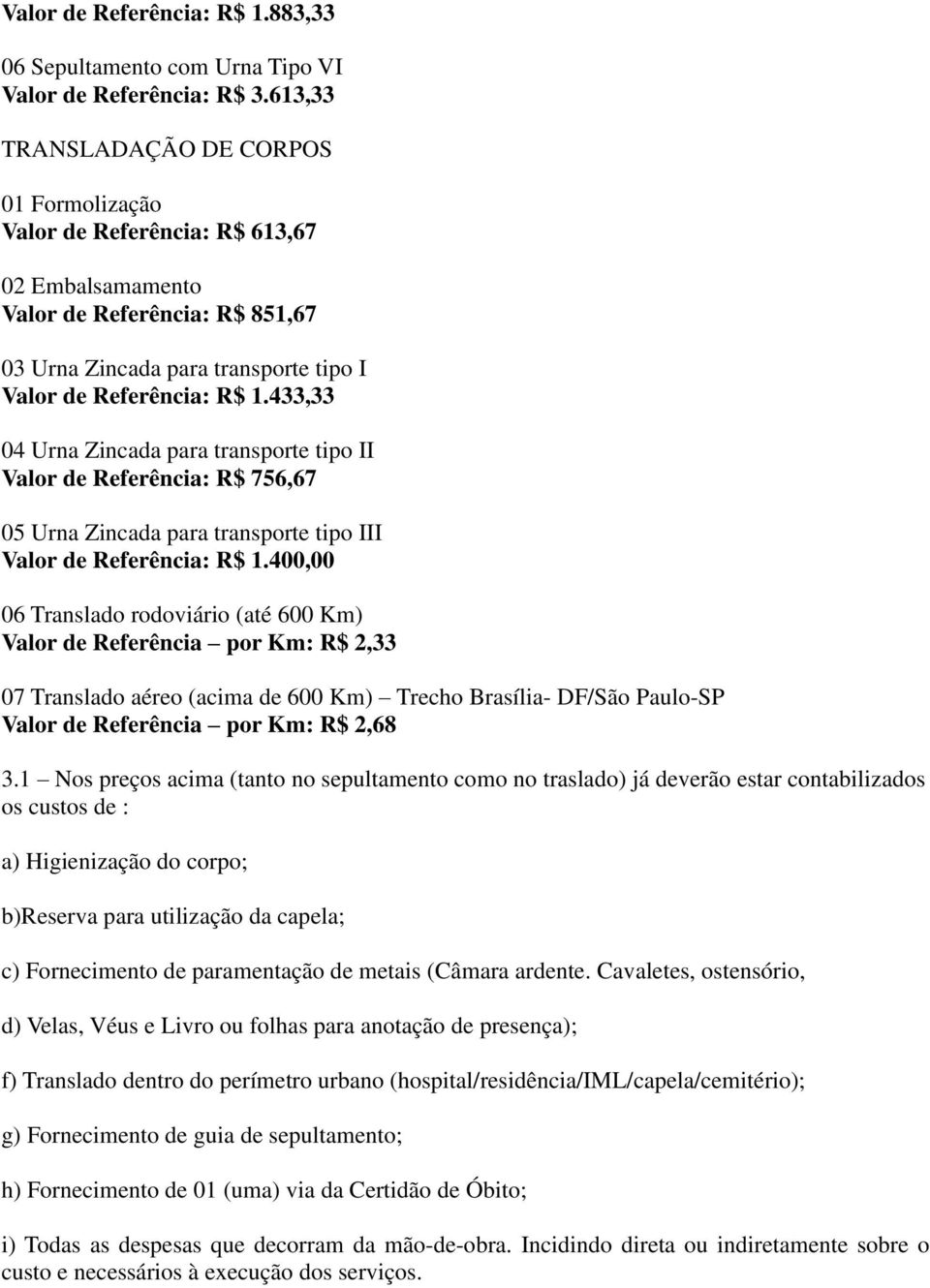 433,33 04 Urna Zincada para transporte tipo II Valor de Referência: R$ 756,67 05 Urna Zincada para transporte tipo III Valor de Referência: R$ 1.