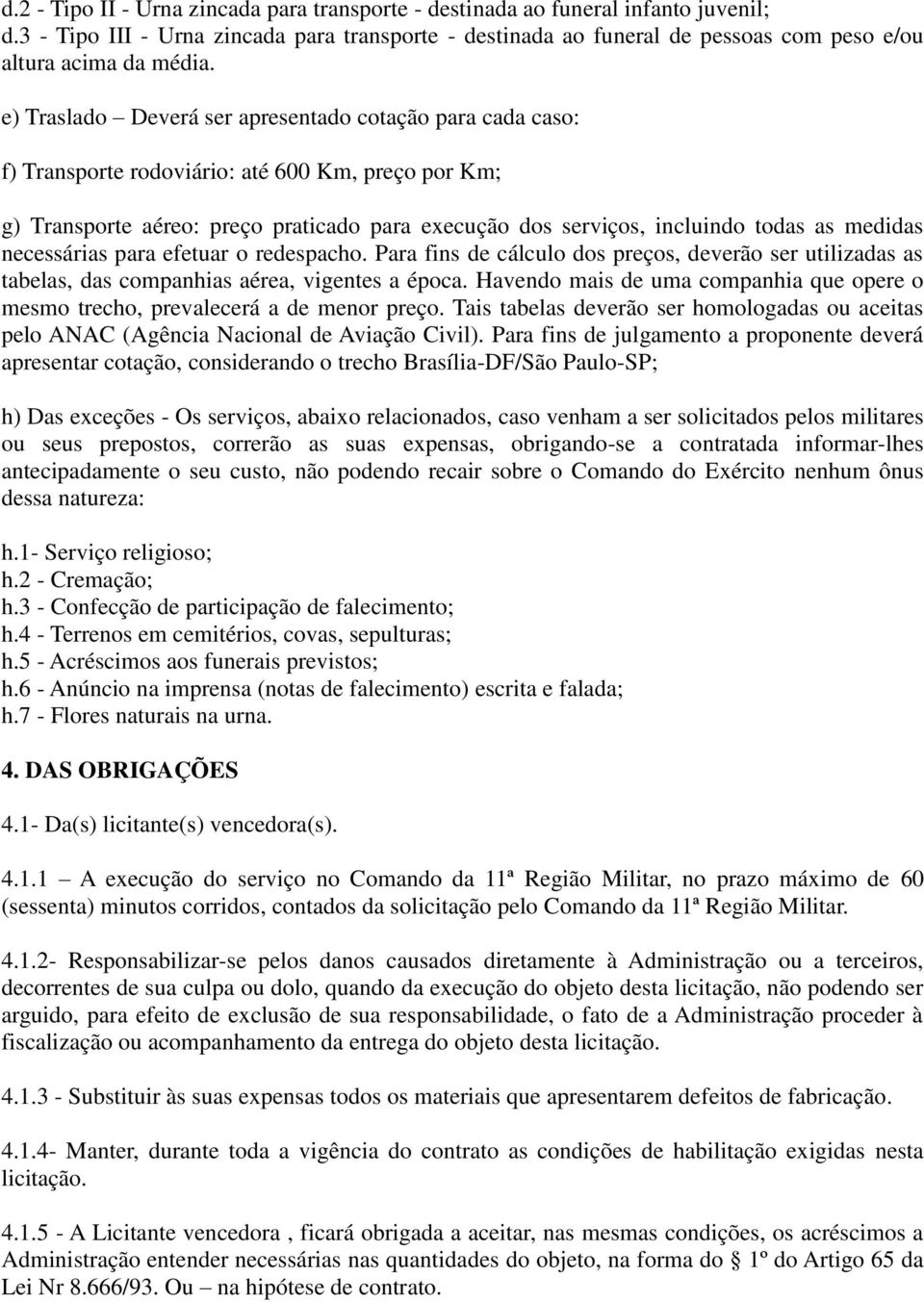 e) Traslado Deverá ser apresentado cotação para cada caso: f) Transporte rodoviário: até 600 Km, preço por Km; g) Transporte aéreo: preço praticado para execução dos serviços, incluindo todas as