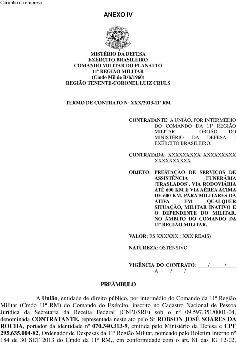 CONTRATADA: XXXXXXXXX XXXXXXXXX XXXXXXXXXX OBJETO: PRESTAÇÃO DE SERVIÇOS DE ASSISTÊNCIA FUNERÁRIA (TRASLADOS), VIA RODOVIÁRIA ATÉ 600 KM E VIA AÉREA ACIMA DE 600 KM, PARA MILITARES DA ATIVA EM