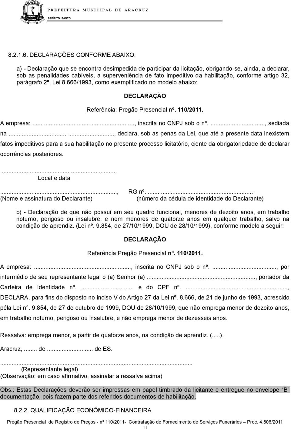 da habilitação, conforme artigo 32, parágrafo 2º, Lei 8.666/1993, como exemplificado no modelo abaixo: DECLARAÇÃO Referência: Pregão Presencial nº. 110/2011. A empresa:..., inscrita no CNPJ sob o nº.