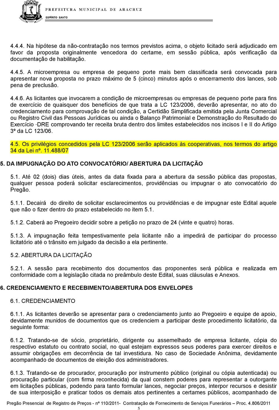 A microempresa ou empresa de pequeno porte mais bem classificada será convocada para apresentar nova proposta no prazo máximo de 5 (cinco) minutos após o encerramento dos lances, sob pena de