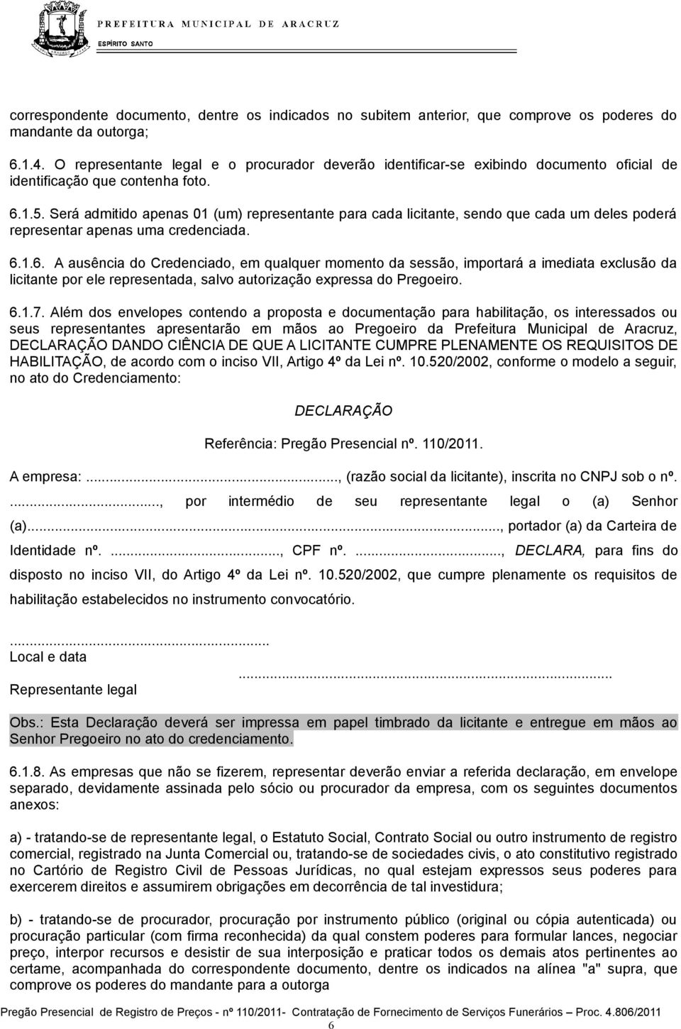 Será admitido apenas 01 (um) representante para cada licitante, sendo que cada um deles poderá representar apenas uma credenciada. 6.