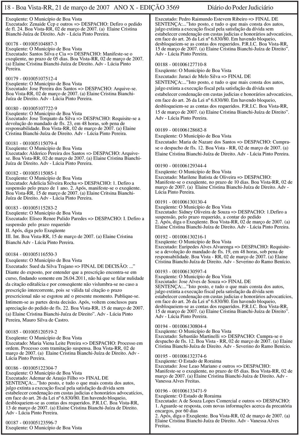 Boa Vista-RR, 02 de março de 2007. (a) Elaine Cristina Bianchi-Juíza de Direito. Adv - Lúcia Pinto 00179-001005107512-4 Executado: Jose Pereira dos Santos => DESPACHO: Arquive-se.