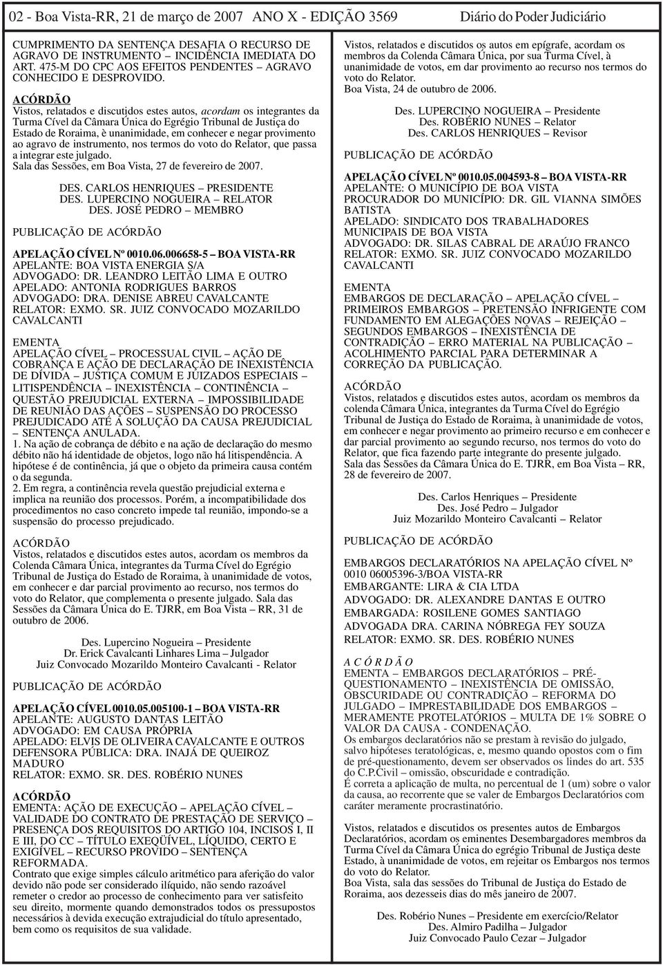 ACÓRDÃO Vistos, relatados e discutidos estes autos, acordam os integrantes da Turma Cível da Câmara Única do Egrégio Tribunal de Justiça do Estado de Roraima, è unanimidade, em conhecer e negar