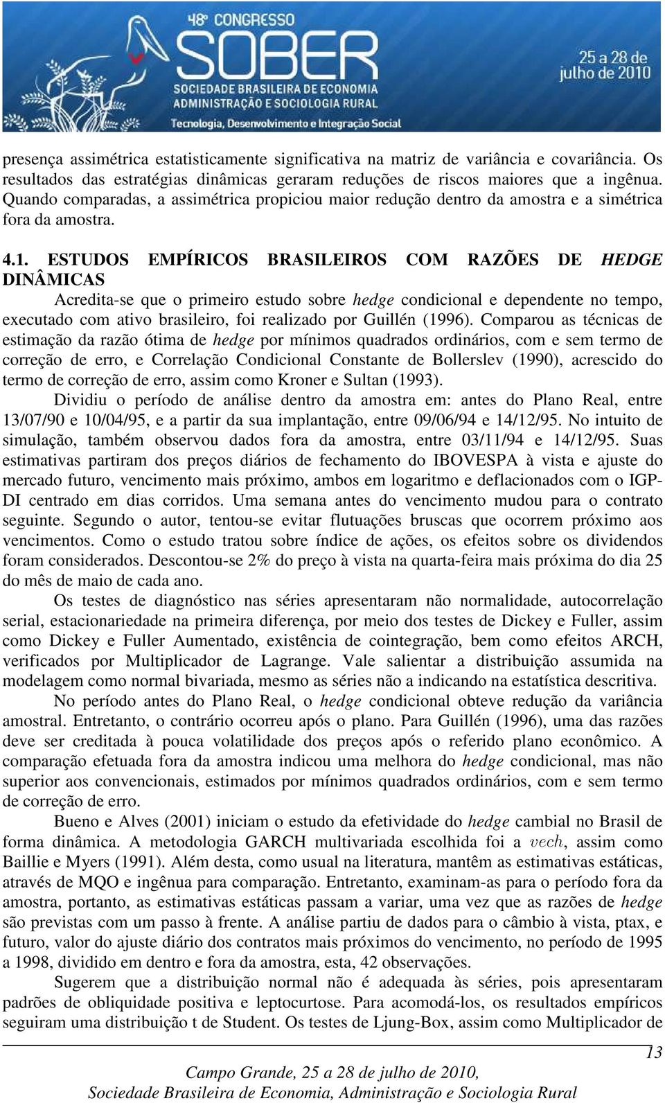 ESTUDOS EMPÍRICOS BRASILEIROS COM RAZÕES DE HEDGE DINÂMICAS Acredita-se que o primeiro estudo sobre hedge condicional e dependente no tempo, executado com ativo brasileiro, foi realizado por Guillén