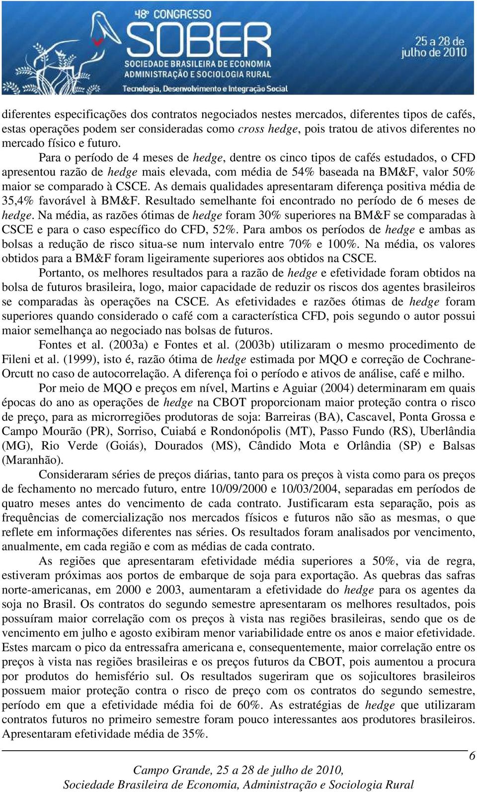 Para o período de 4 meses de hedge, dentre os cinco tipos de cafés estudados, o CFD apresentou razão de hedge mais elevada, com média de 54% baseada na BM&F, valor 50% maior se comparado à CSCE.