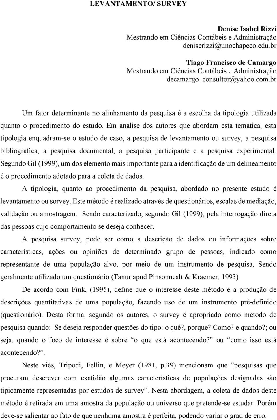 br Um fator determinante no alinhamento da pesquisa é a escolha da tipologia utilizada quanto o procedimento do estudo.