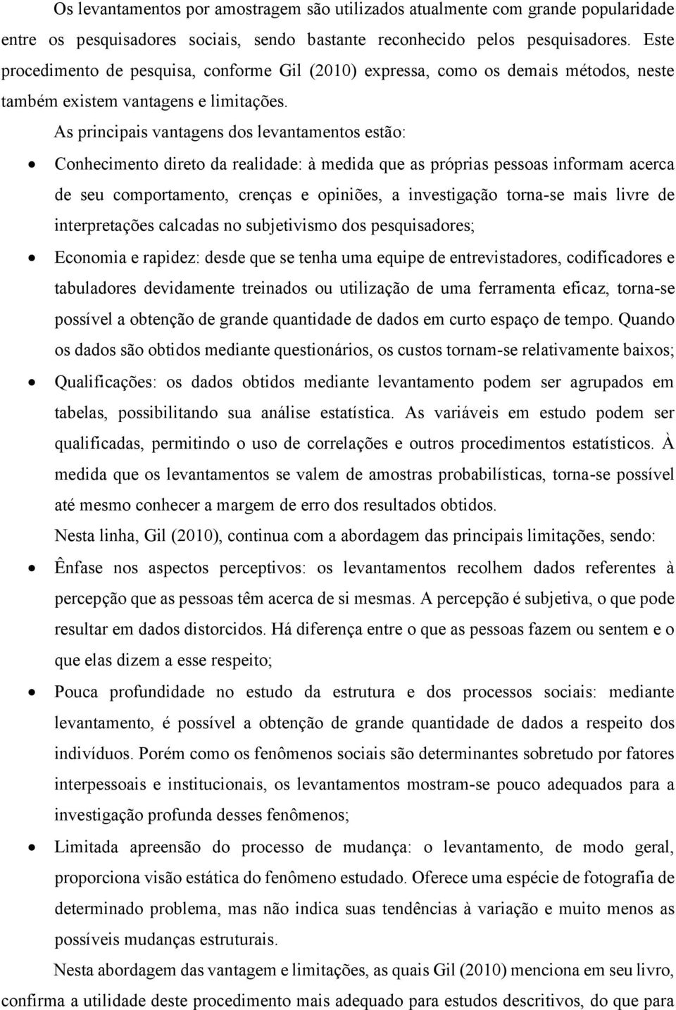 As principais vantagens dos levantamentos estão: Conhecimento direto da realidade: à medida que as próprias pessoas informam acerca de seu comportamento, crenças e opiniões, a investigação torna-se