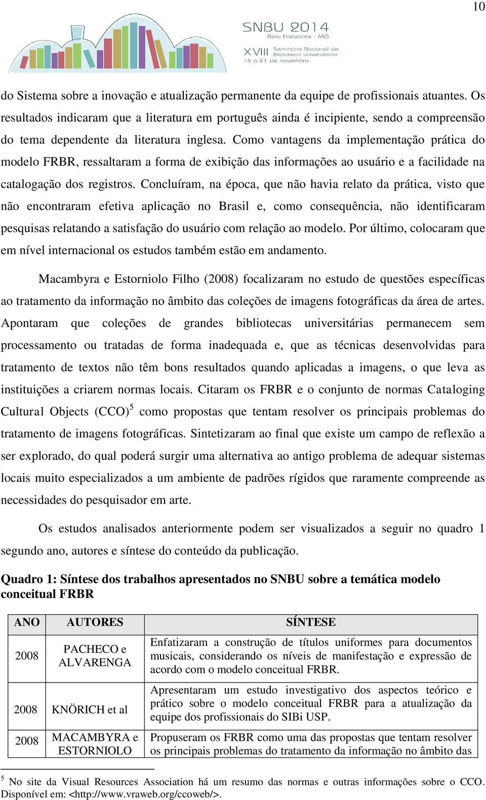 Como vantagens da implementação prática do modelo FRBR, ressaltaram a forma de exibição das informações ao usuário e a facilidade na catalogação dos registros.