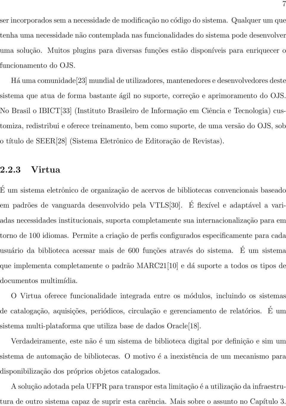 Há uma comunidade[23] mundial de utilizadores, mantenedores e desenvolvedores deste sistema que atua de forma bastante ágil no suporte, correção e aprimoramento do OJS.