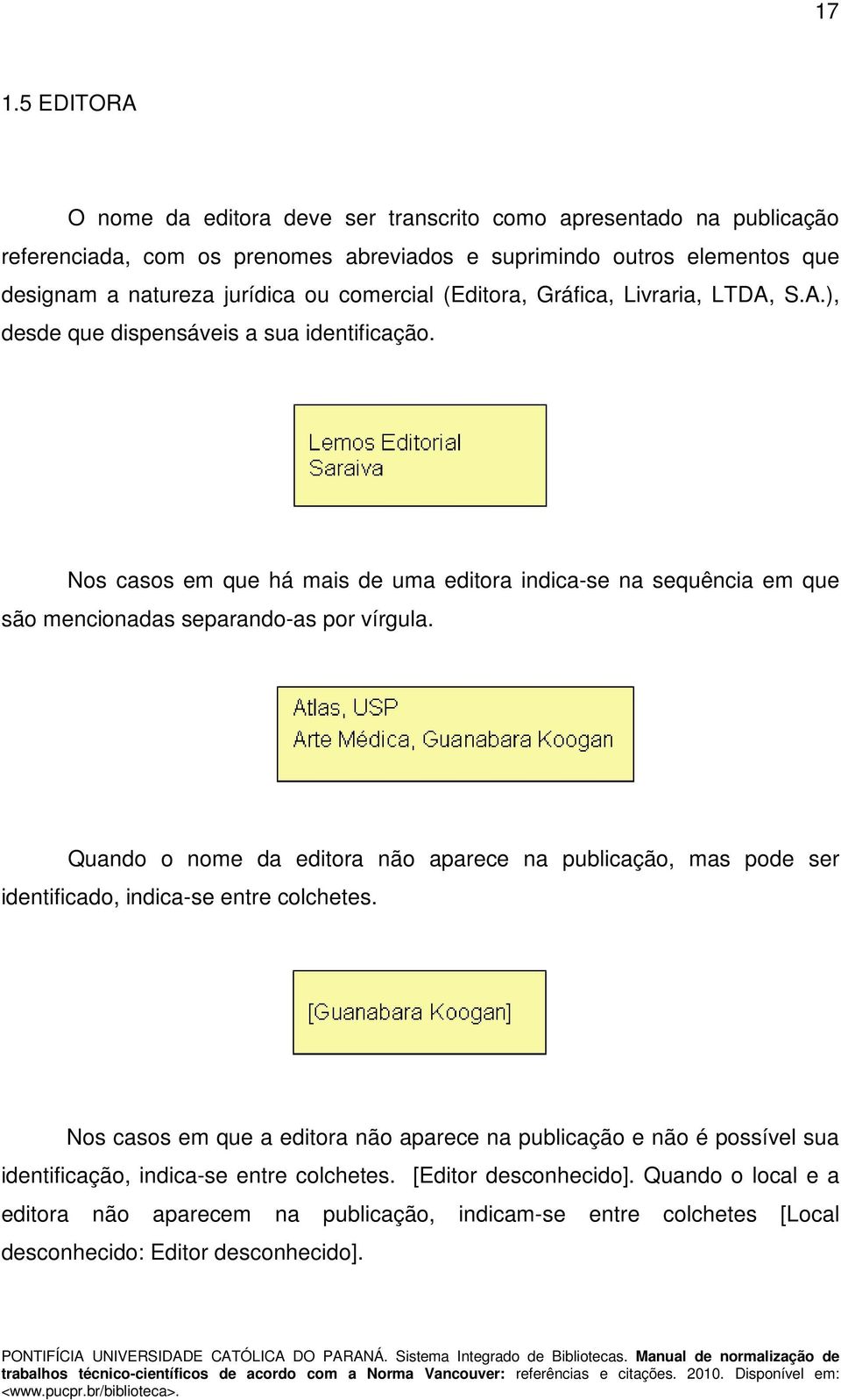 Nos casos em que há mais de uma editora indica-se na sequência em que são mencionadas separando-as por vírgula.