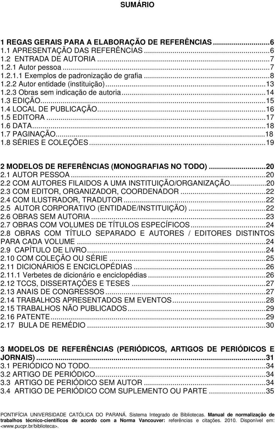 ..19 2 MODELOS DE REFERÊNCIAS (MONOGRAFIAS NO TODO)...20 2.1 AUTOR PESSOA...20 2.2 COM AUTORES FILAIDOS A UMA INSTITUIÇÃO/ORGANIZAÇÃO...20 2.3 COM EDITOR, ORGANIZADOR, COORDENADOR...22 2.