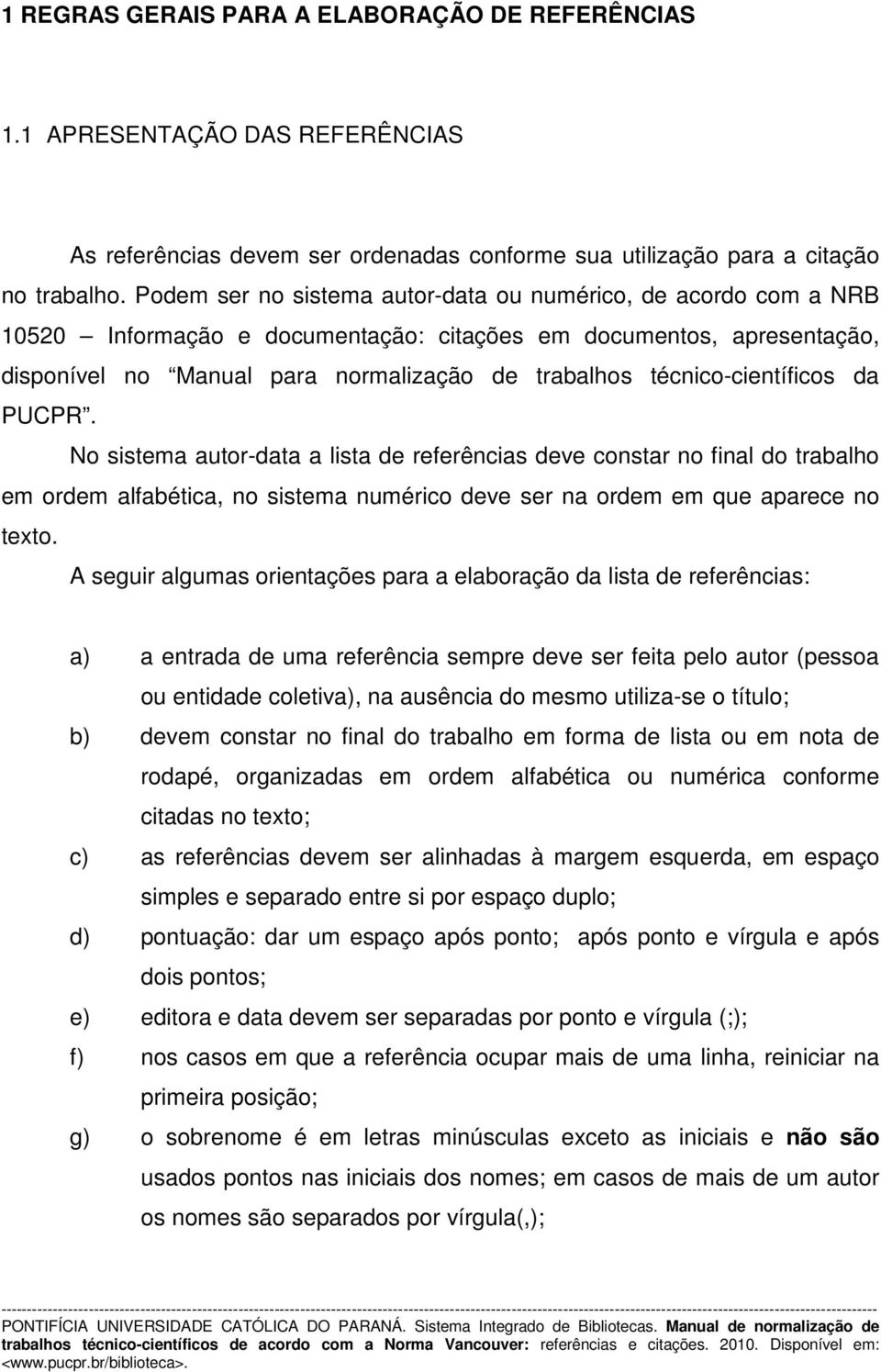 técnico-científicos da PUCPR. No sistema autor-data a lista de referências deve constar no final do trabalho em ordem alfabética, no sistema numérico deve ser na ordem em que aparece no texto.