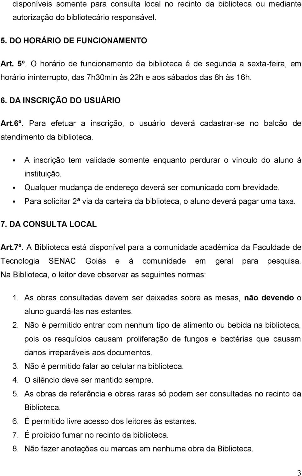 Para efetuar a inscrição, o usuário deverá cadastrar-se no balcão de atendimento da biblioteca. A inscrição tem validade somente enquanto perdurar o vínculo do aluno à instituição.