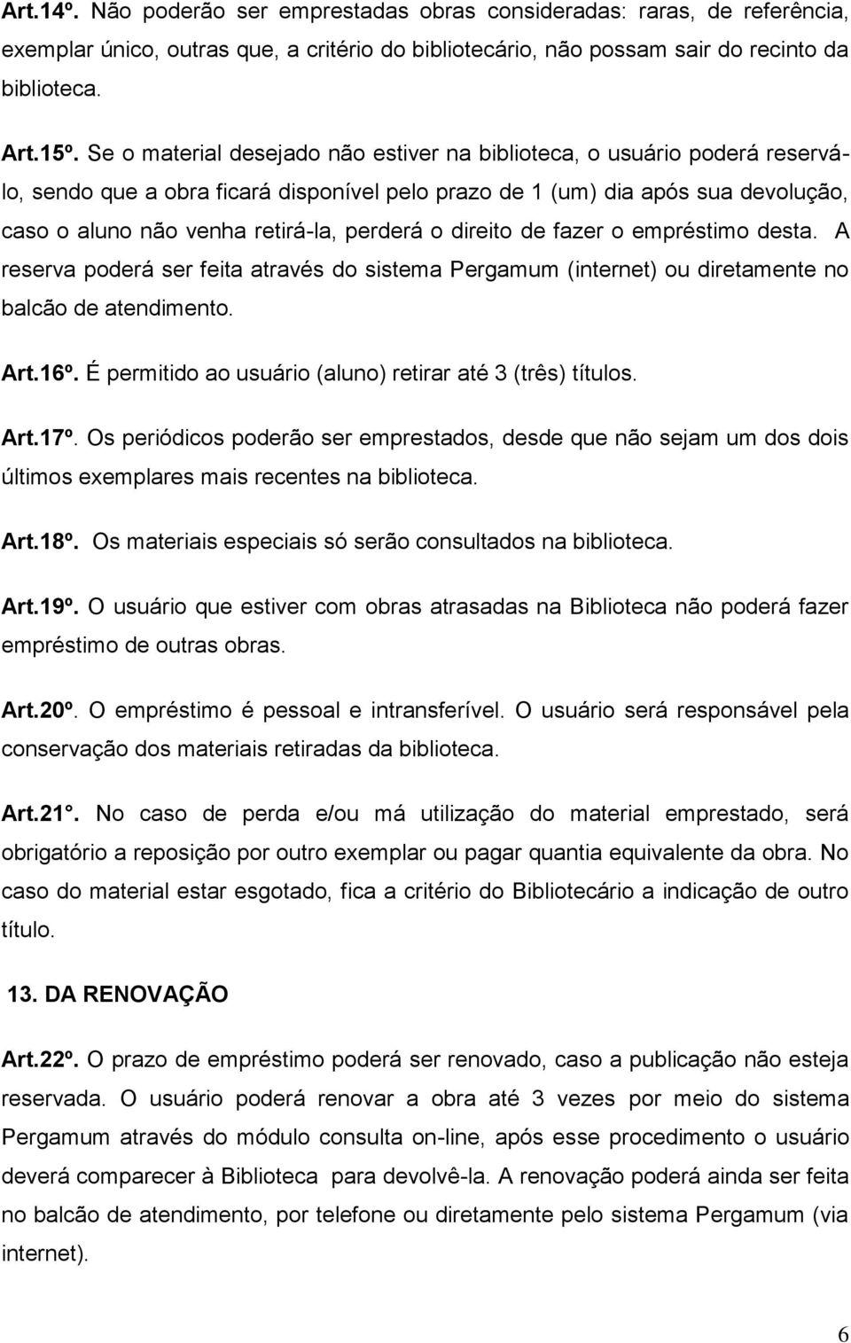 o direito de fazer o empréstimo desta. A reserva poderá ser feita através do sistema Pergamum (internet) ou diretamente no balcão de atendimento. Art.16º.