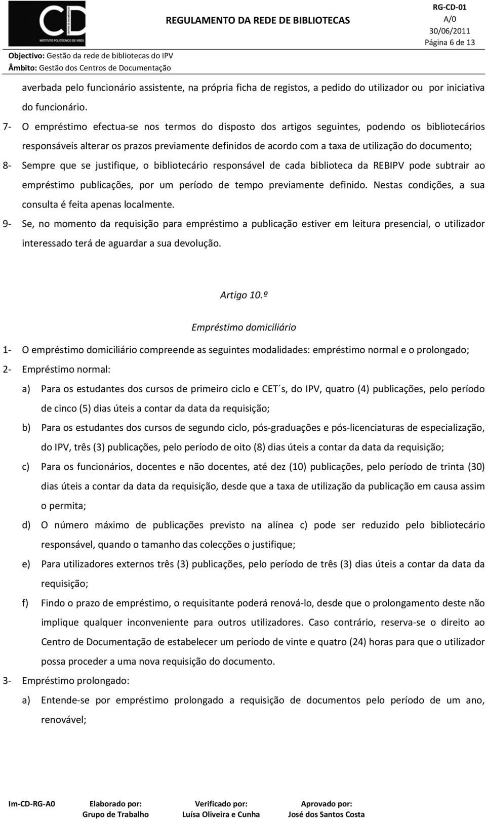 8 Sempre que se justifique, o bibliotecário responsável de cada biblioteca da REBIPV pode subtrair ao empréstimo publicações, por um período de tempo previamente definido.