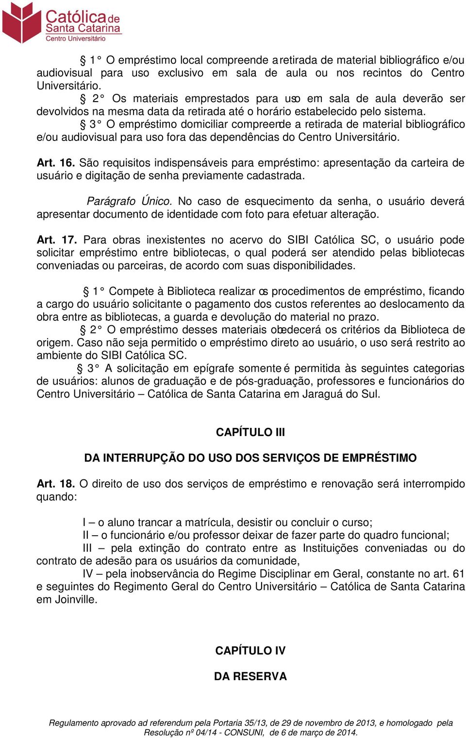 3 O empréstimo domiciliar compreende a retirada de material bibliográfico e/ou audiovisual para uso fora das dependências do Centro Universitário. Art. 16.