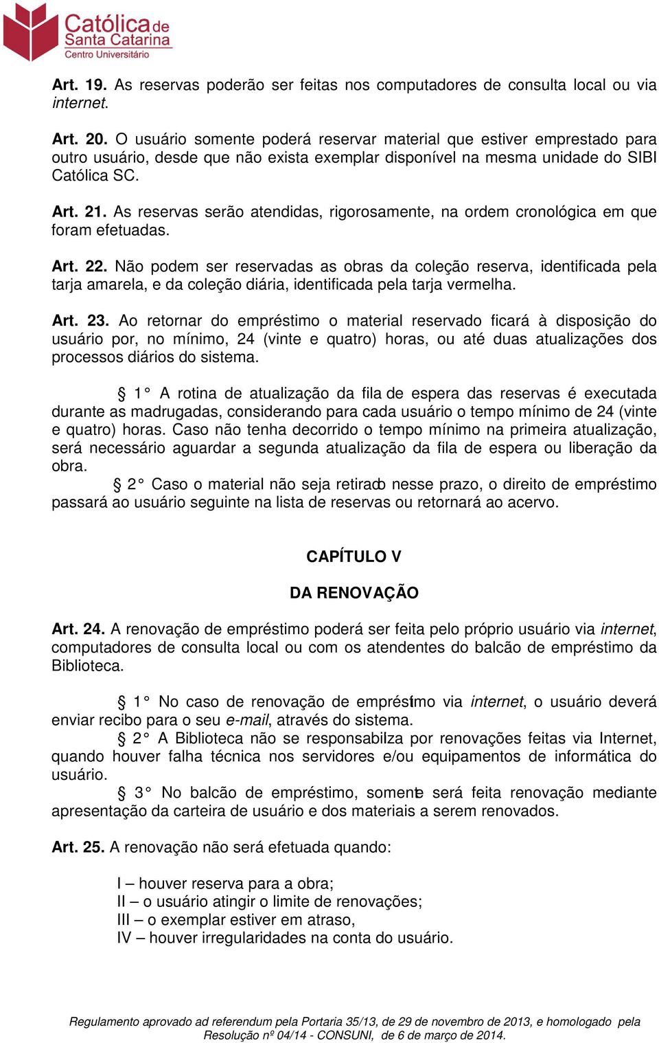 As reservas serão atendidas, rigorosamente, na ordem cronológica em que foram efetuadas. Art. 22.