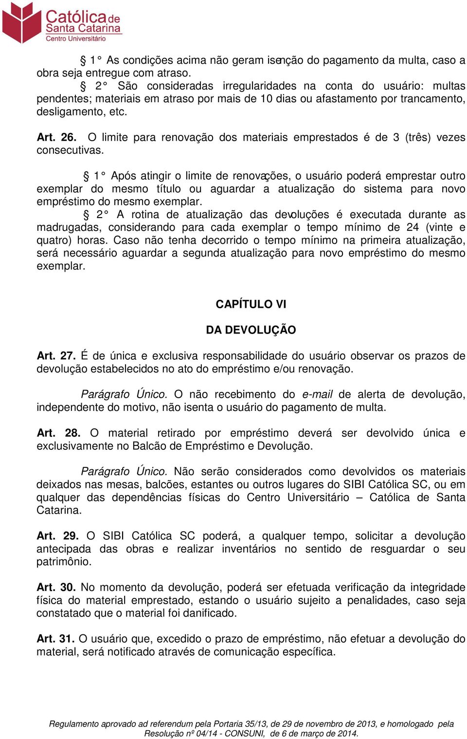 O limite para renovação dos materiais emprestados é de 3 (três) vezes consecutivas.