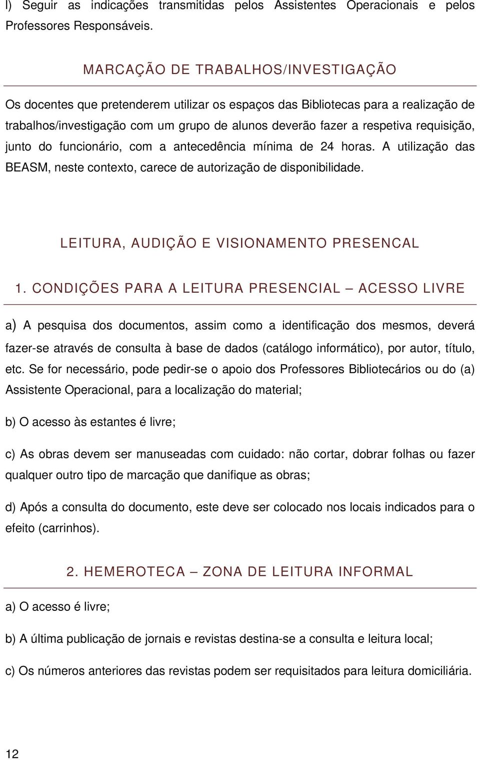 requisição, junto do funcionário, com a antecedência mínima de 24 horas. A utilização das BEASM, neste contexto, carece de autorização de disponibilidade. LEITURA, AUDIÇÃO E VISIONAMENTO PRESENCAL 1.