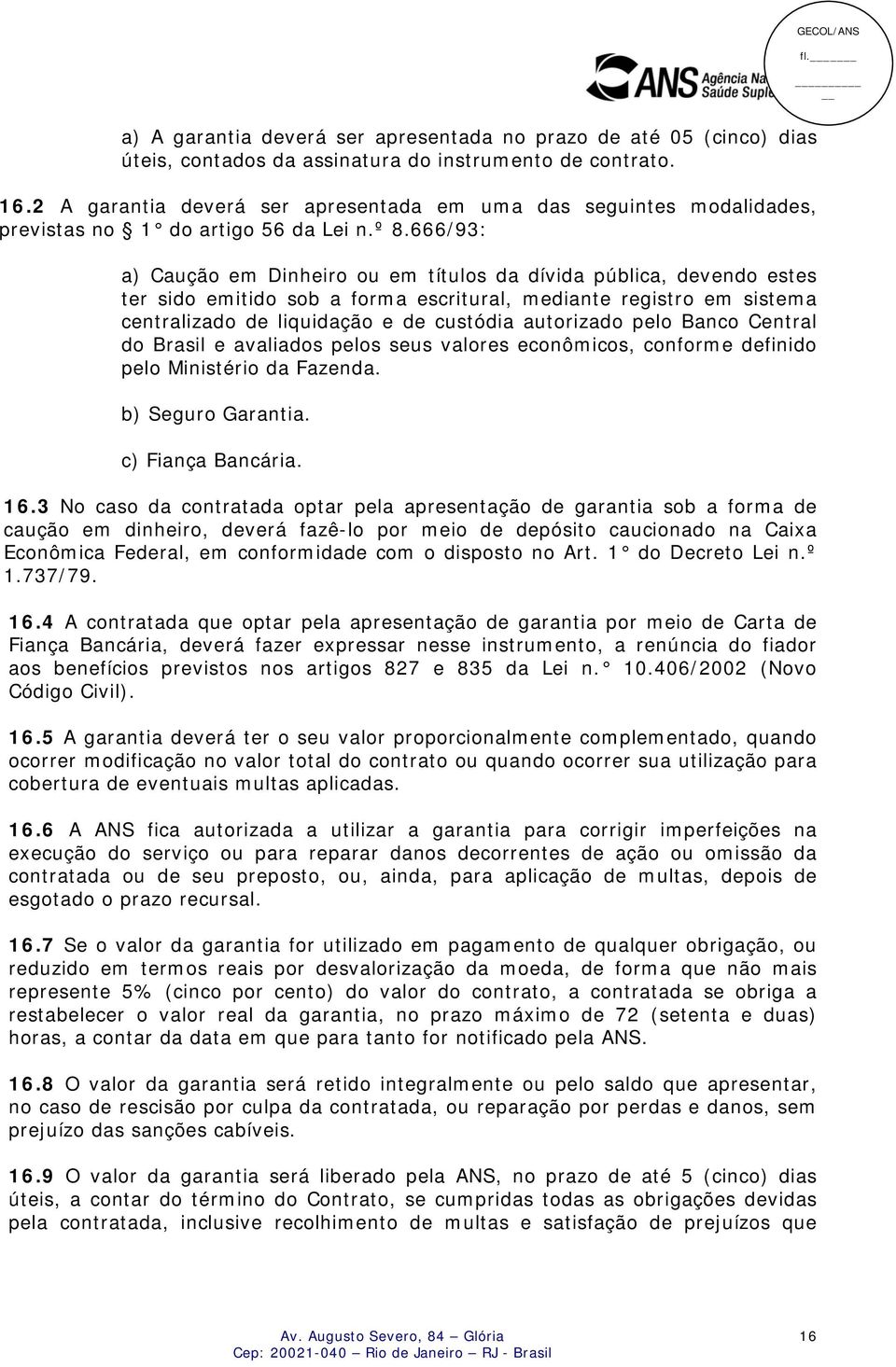 666/93: a) Caução em Dinheiro ou em títulos da dívida pública, devendo estes ter sido emitido sob a forma escritural, mediante registro em sistema centralizado de liquidação e de custódia autorizado