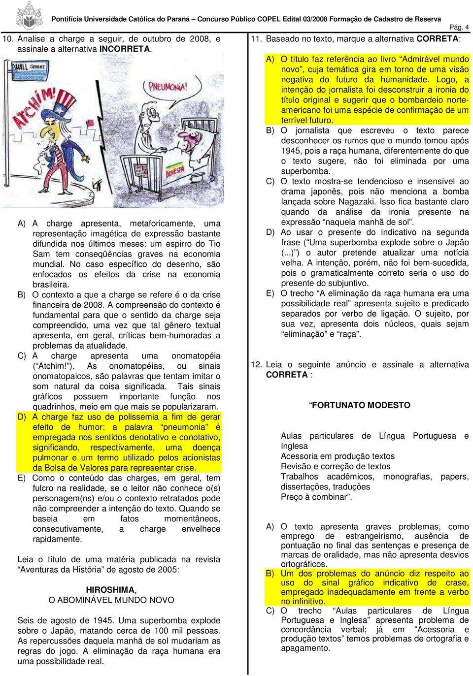 No caso específico do desenho, são enfocados os efeitos da crise na economia brasileira. B) O contexto a que a charge se refere é o da crise financeira de 2008.