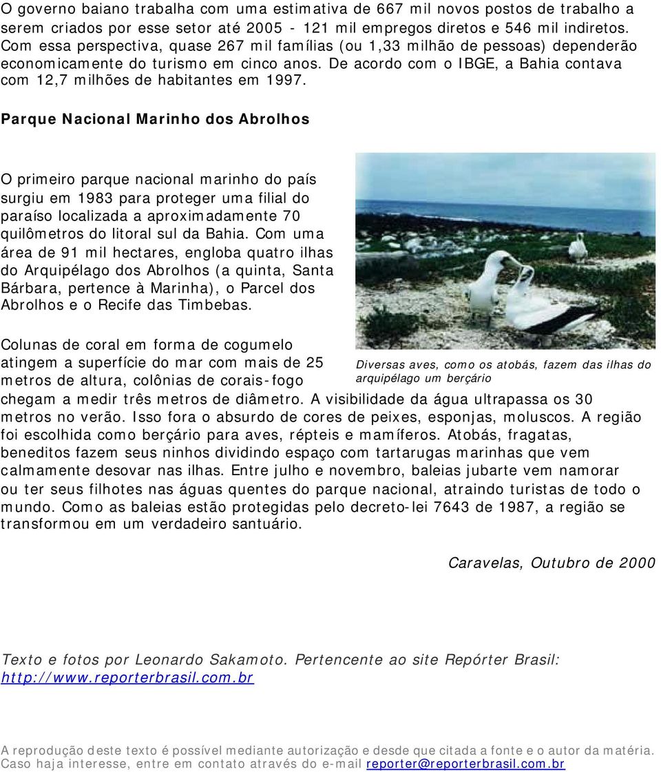 De acordo com o IBGE, a Bahia contava com 12,7 milhões de habitantes em 1997.