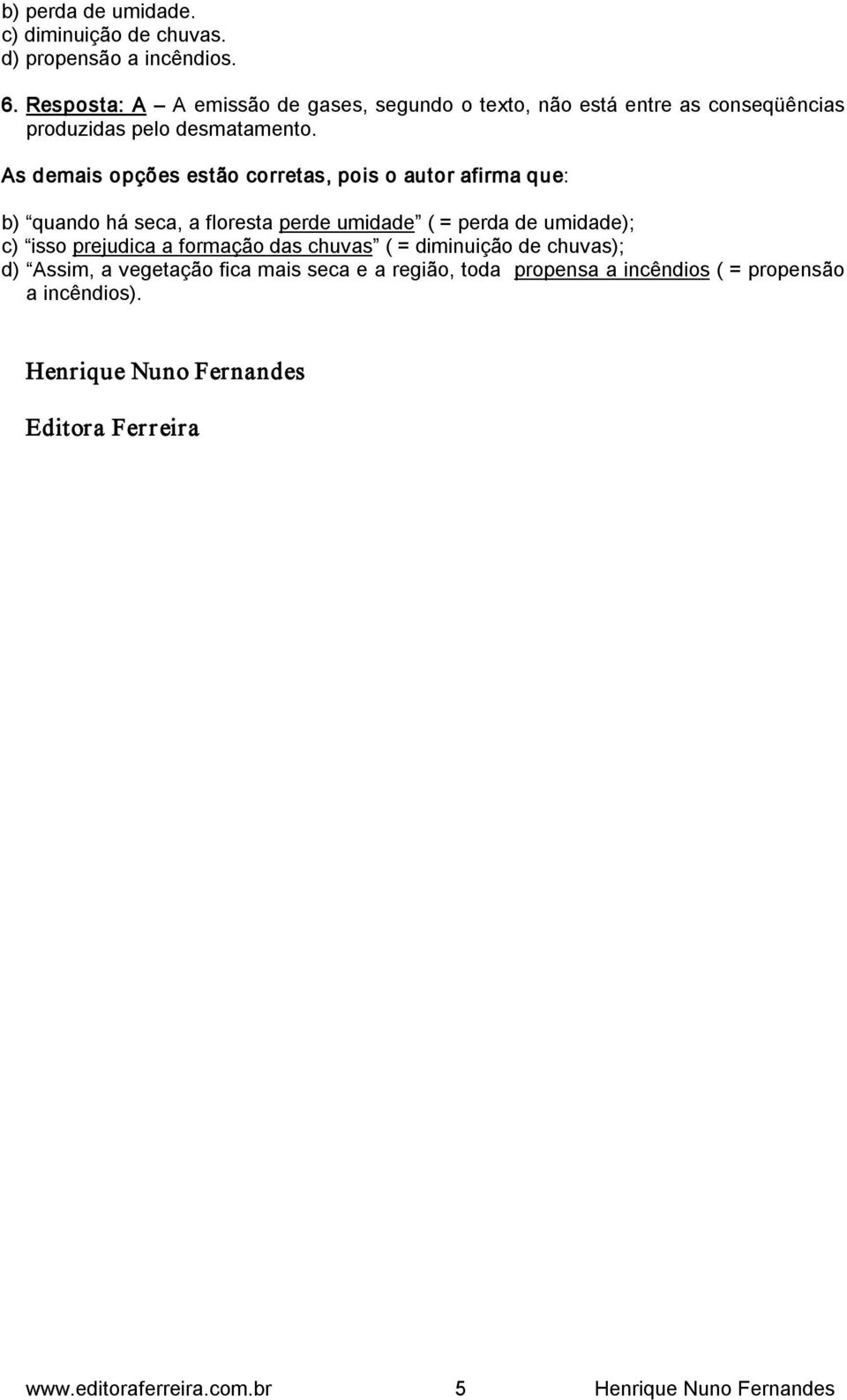 As demais opções estão corretas, pois o autor afirma que: b) quando há seca, a floresta perde umidade ( = perda de umidade); c) isso prejudica