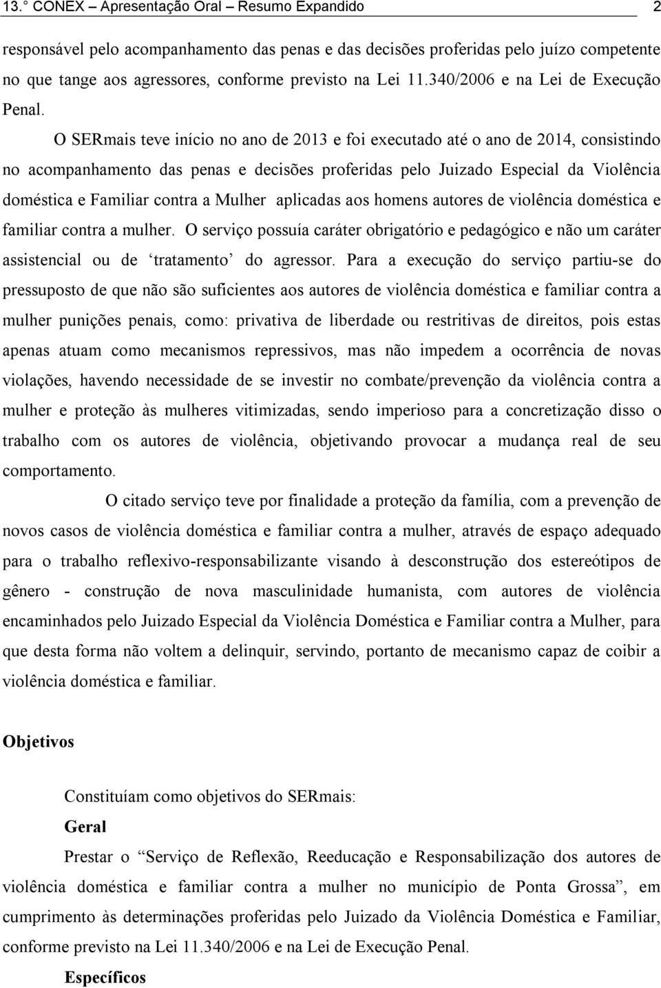 O SERmais teve início no ano de 2013 e foi executado até o ano de 2014, consistindo no acompanhamento das penas e decisões proferidas pelo Juizado Especial da Violência doméstica e Familiar contra a