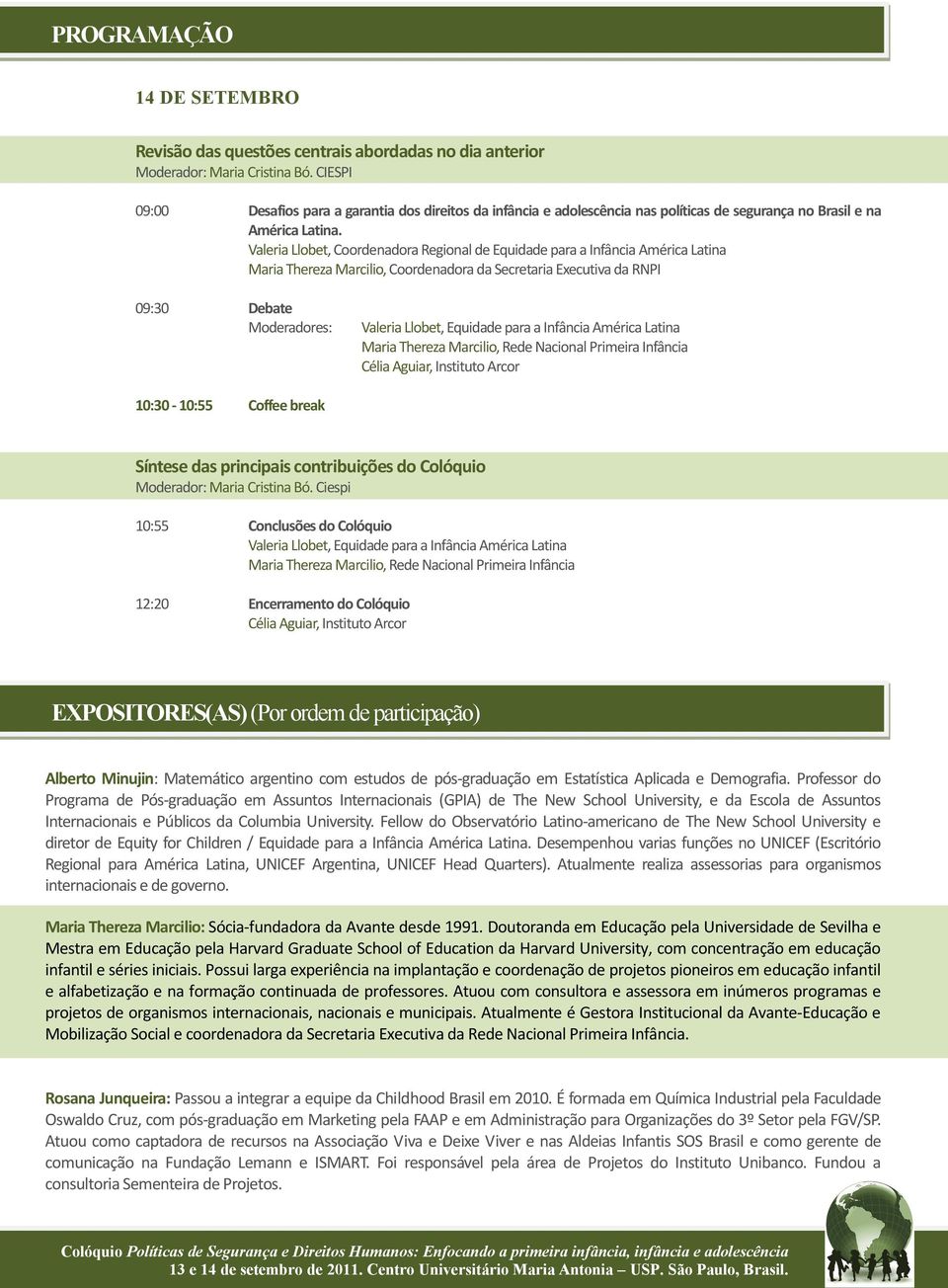 Valeria Llobet, Coordenadora Regional de Equidade para a Infância América Latina Maria Thereza Marcilio, Coordenadora da Secretaria Executiva da RNPI 09:30 Debate Moderadores: Valeria Llobet,