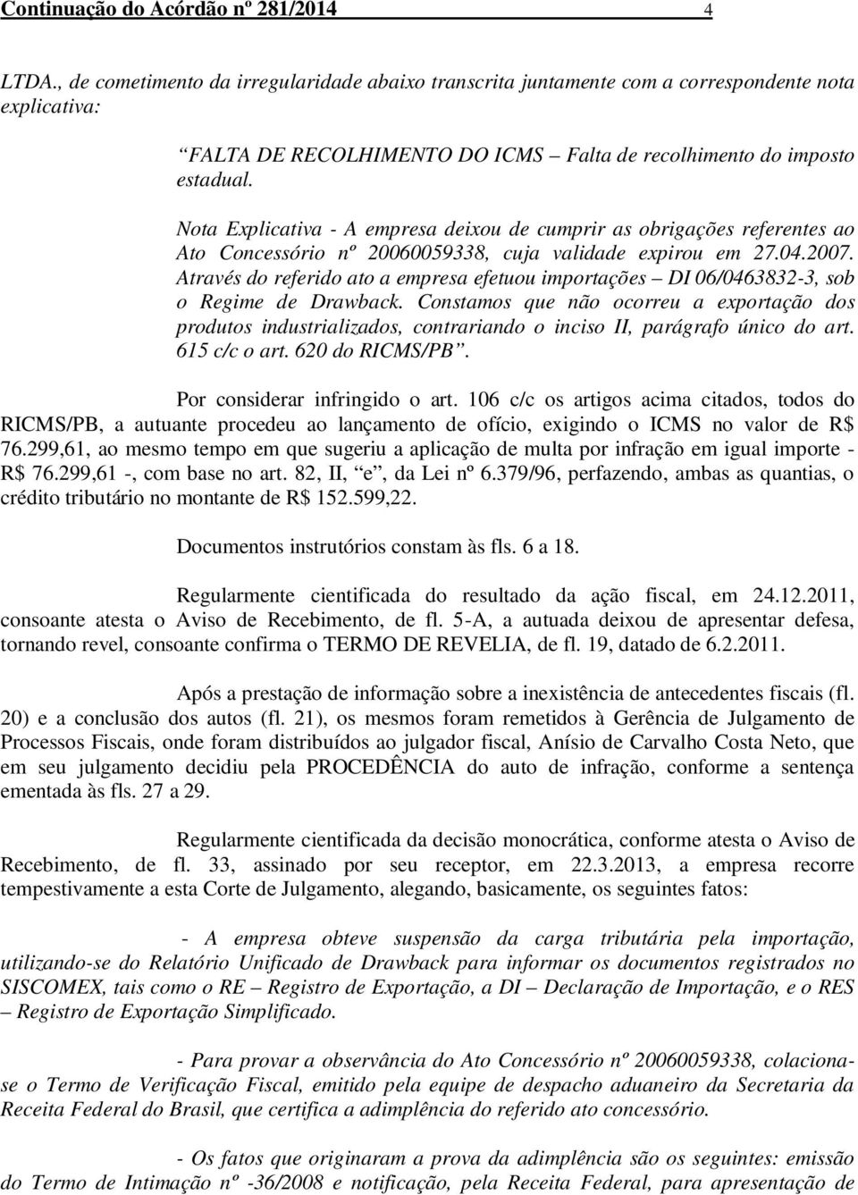 Nota Explicativa - A empresa deixou de cumprir as obrigações referentes ao Ato Concessório nº 20060059338, cuja validade expirou em 27.04.2007.