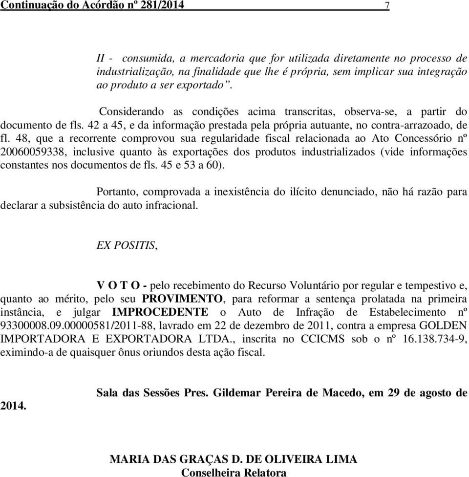 48, que a recorrente comprovou sua regularidade fiscal relacionada ao Ato Concessório nº 20060059338, inclusive quanto às exportações dos produtos industrializados (vide informações constantes nos