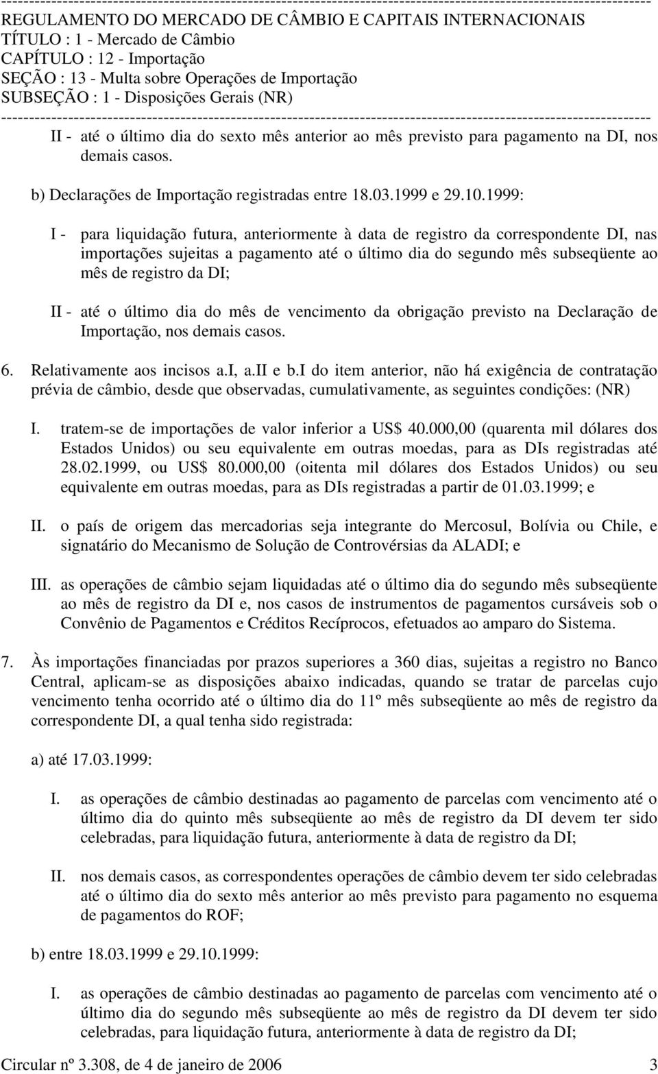 1999: I - para liquidação futura, anteriormente à data de registro da correspondente DI, nas importações sujeitas a pagamento até o último dia do segundo mês subseqüente ao mês de registro da DI; II