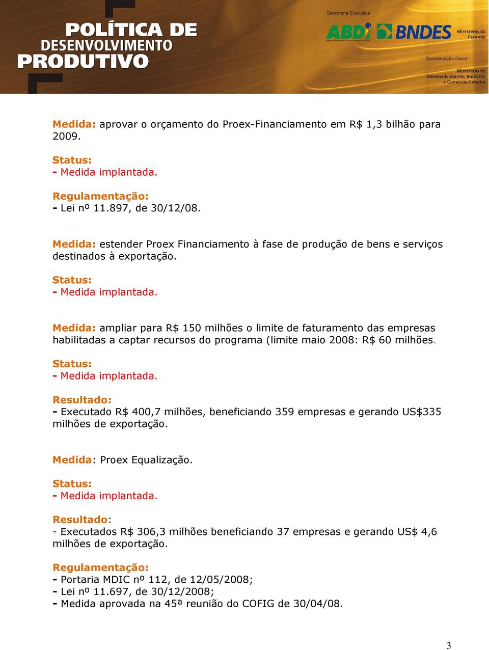 Medida: ampliar para R$ 150 milhões o limite de faturamento das empresas habilitadas a captar recursos do programa (limite maio 2008: R$ 60 milhões.