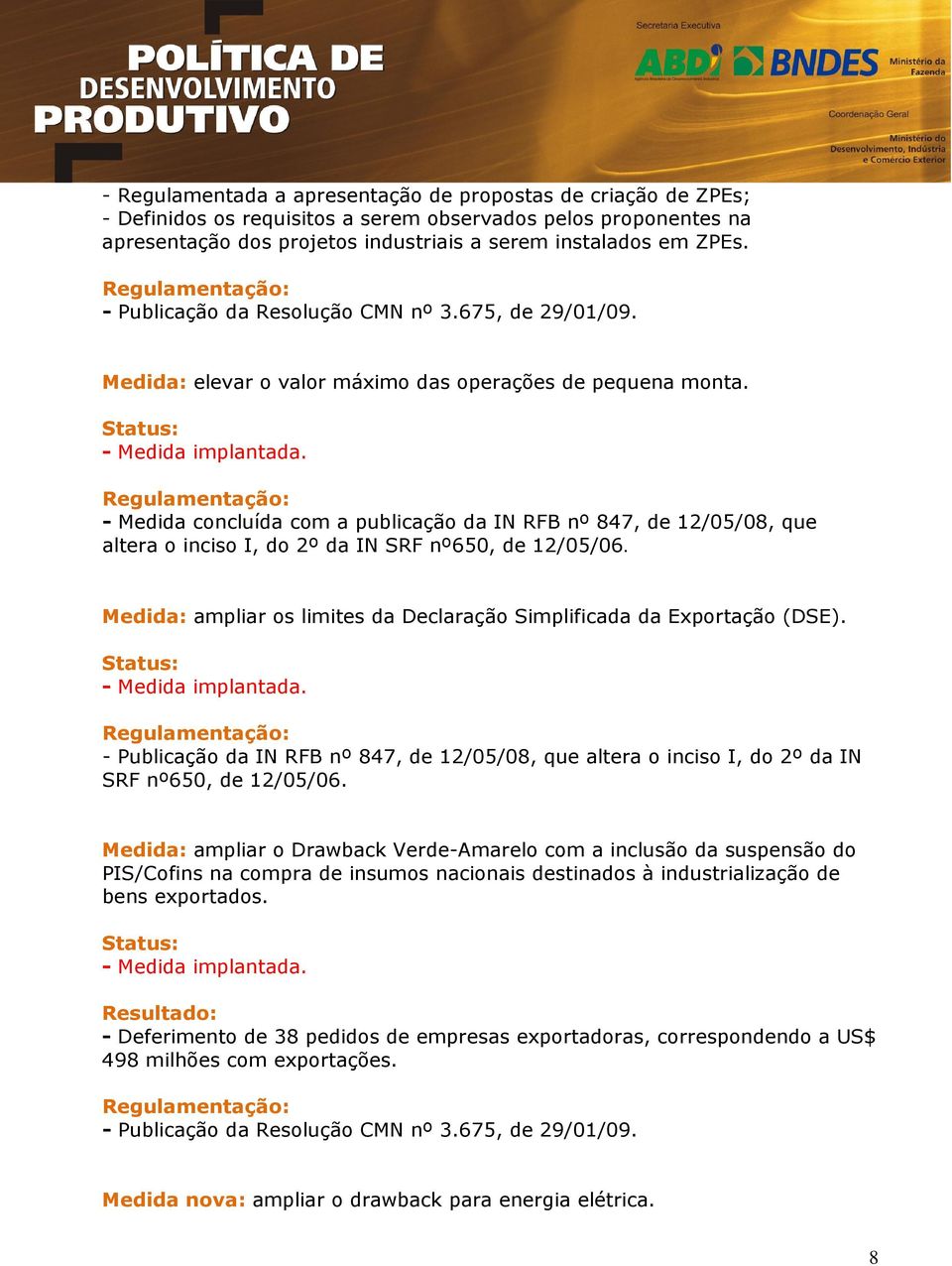 - Medida concluída com a publicação da IN RFB nº 847, de 12/05/08, que altera o inciso I, do 2º da IN SRF nº650, de 12/05/06. Medida: ampliar os limites da Declaração Simplificada da Exportação (DSE).