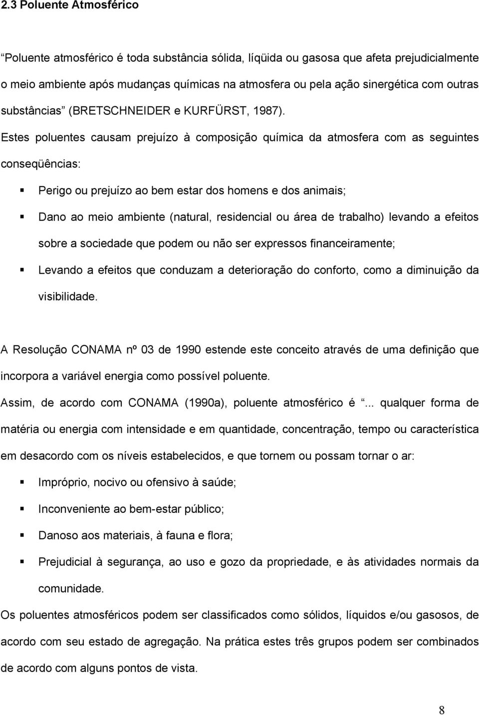 Estes poluentes causam prejuízo à composição química da atmosfera com as seguintes conseqüências: Perigo ou prejuízo ao bem estar dos homens e dos animais; Dano ao meio ambiente (natural, residencial